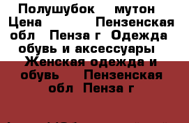 Полушубок    мутон › Цена ­ 1 500 - Пензенская обл., Пенза г. Одежда, обувь и аксессуары » Женская одежда и обувь   . Пензенская обл.,Пенза г.